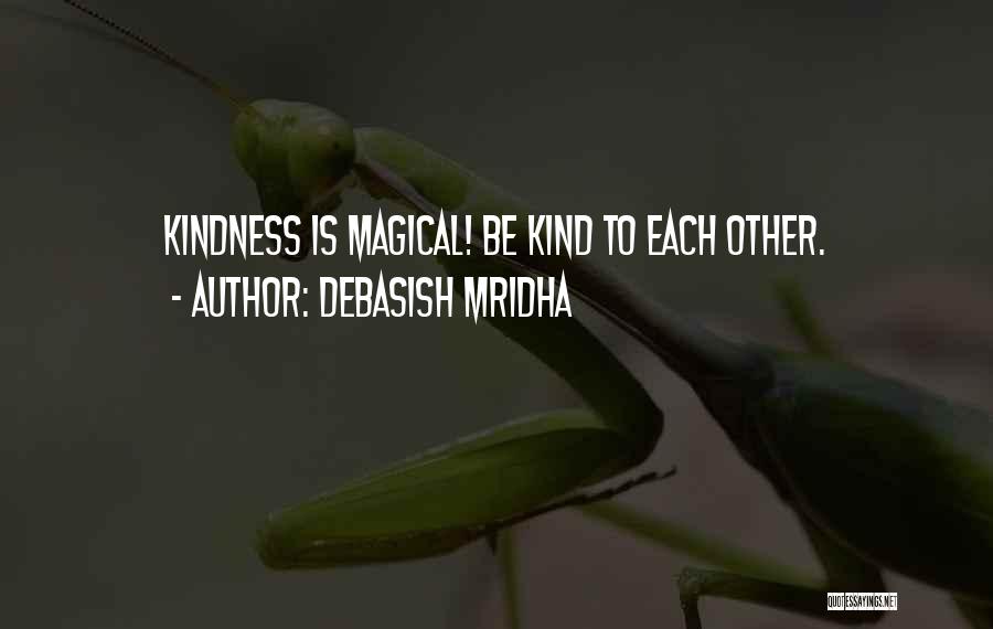Debasish Mridha Quotes: Kindness Is Magical! Be Kind To Each Other.