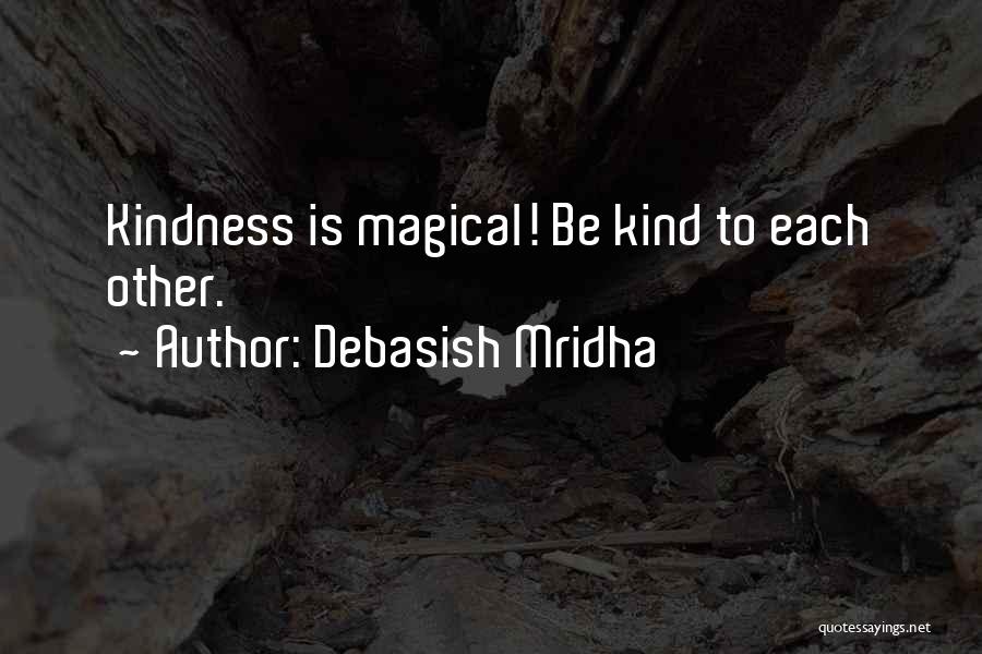 Debasish Mridha Quotes: Kindness Is Magical! Be Kind To Each Other.