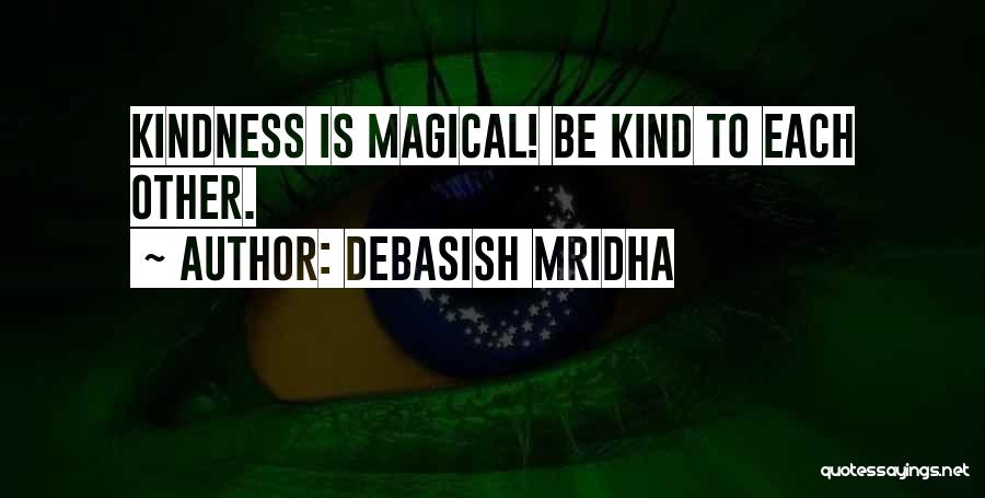 Debasish Mridha Quotes: Kindness Is Magical! Be Kind To Each Other.