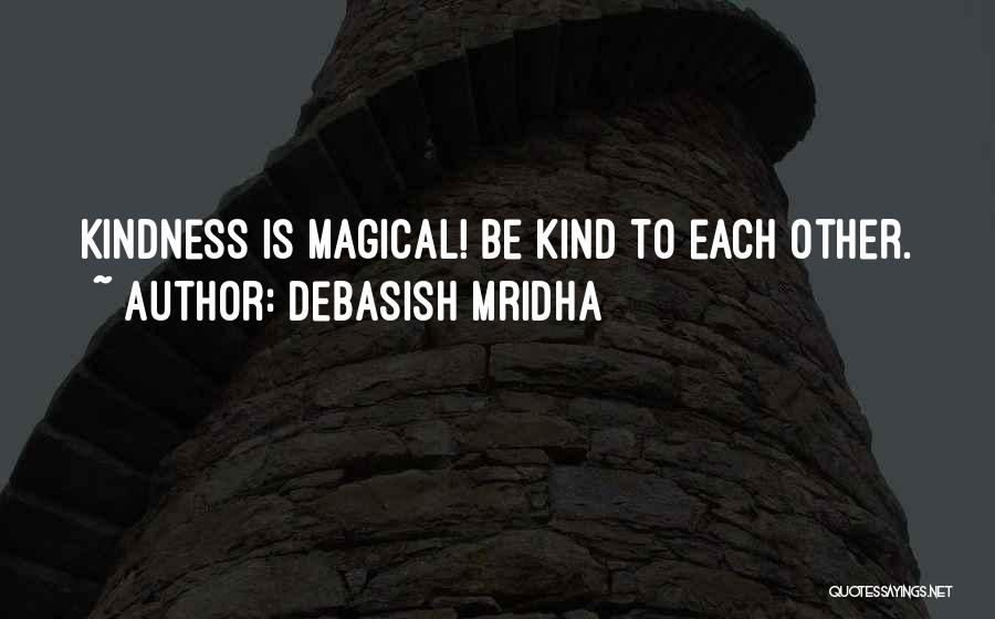 Debasish Mridha Quotes: Kindness Is Magical! Be Kind To Each Other.
