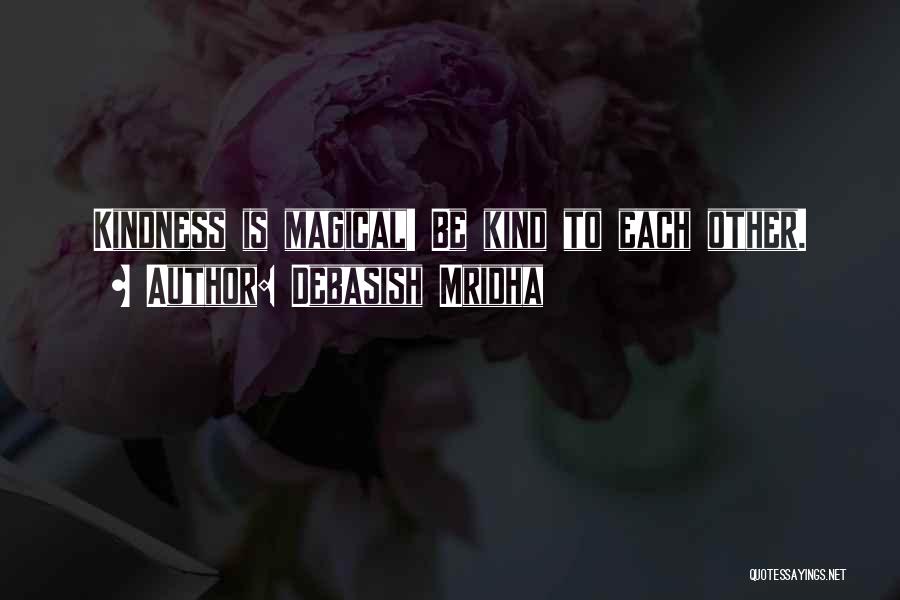 Debasish Mridha Quotes: Kindness Is Magical! Be Kind To Each Other.