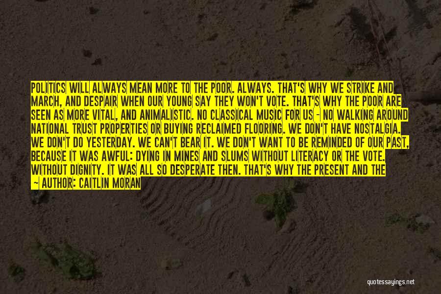 Caitlin Moran Quotes: Politics Will Always Mean More To The Poor. Always. That's Why We Strike And March, And Despair When Our Young