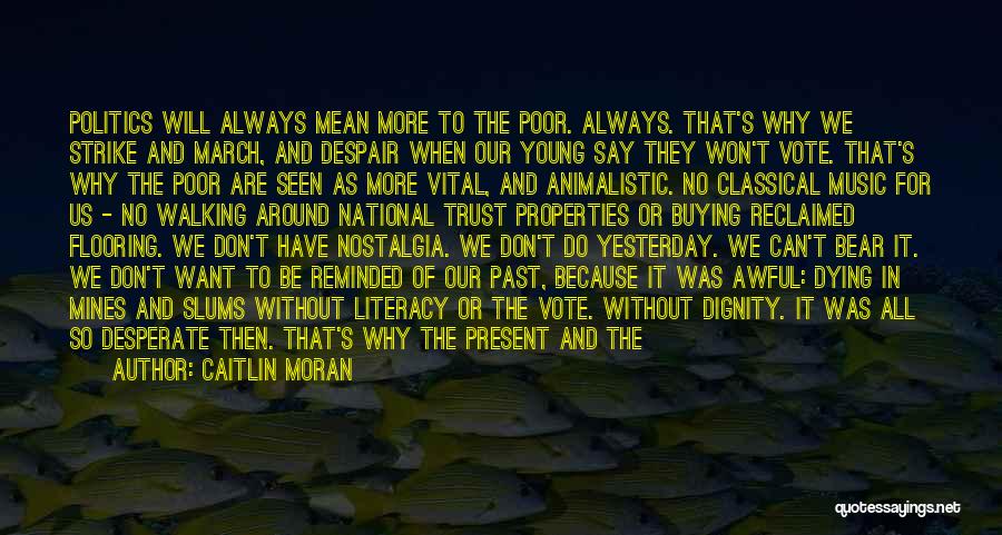 Caitlin Moran Quotes: Politics Will Always Mean More To The Poor. Always. That's Why We Strike And March, And Despair When Our Young