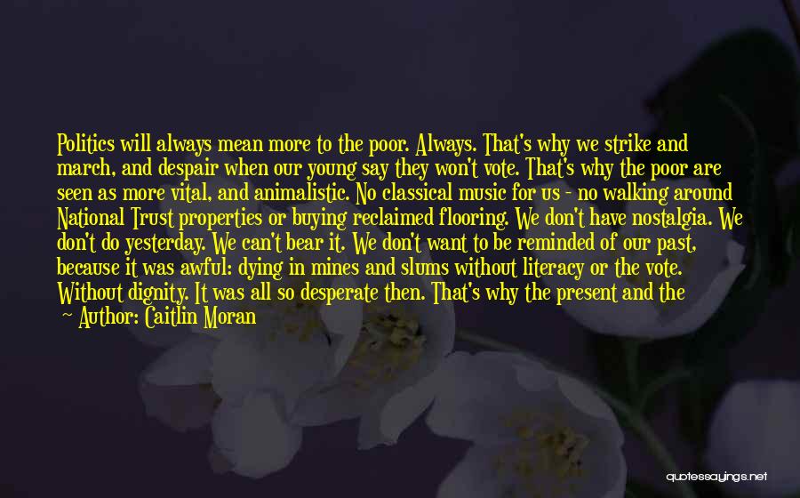 Caitlin Moran Quotes: Politics Will Always Mean More To The Poor. Always. That's Why We Strike And March, And Despair When Our Young