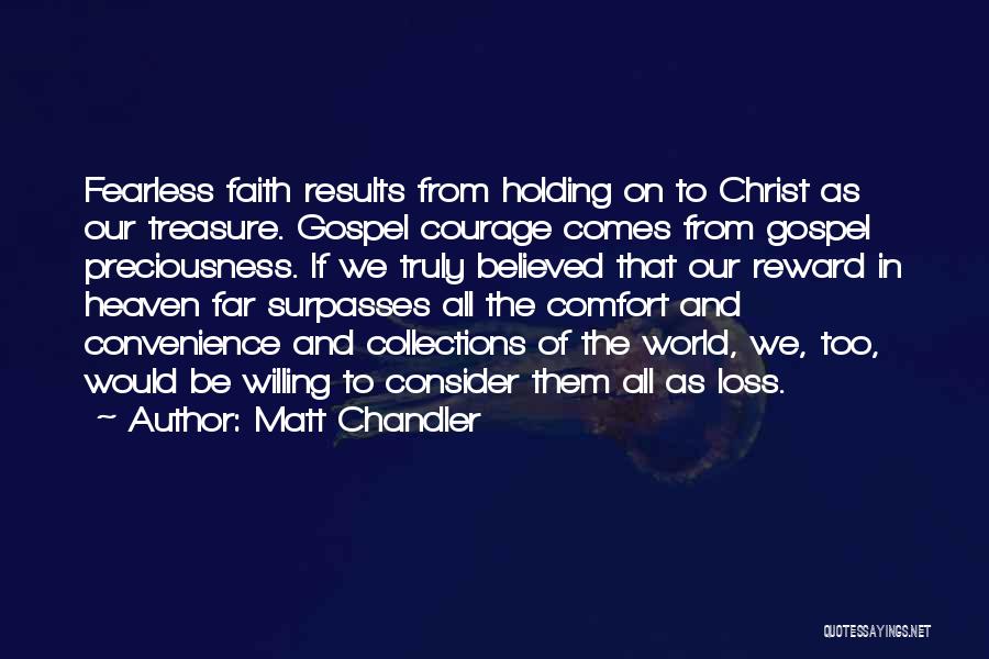 Matt Chandler Quotes: Fearless Faith Results From Holding On To Christ As Our Treasure. Gospel Courage Comes From Gospel Preciousness. If We Truly