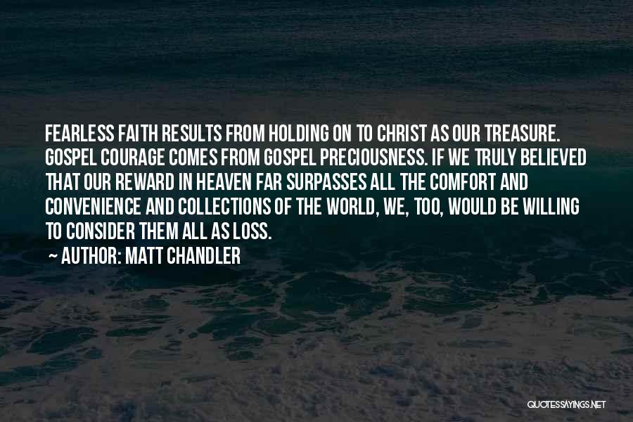 Matt Chandler Quotes: Fearless Faith Results From Holding On To Christ As Our Treasure. Gospel Courage Comes From Gospel Preciousness. If We Truly