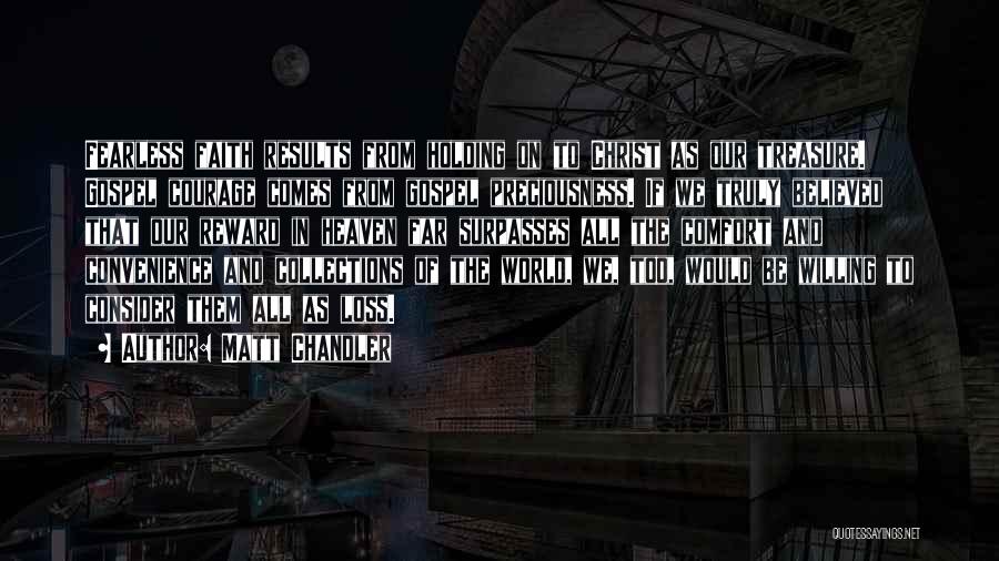 Matt Chandler Quotes: Fearless Faith Results From Holding On To Christ As Our Treasure. Gospel Courage Comes From Gospel Preciousness. If We Truly