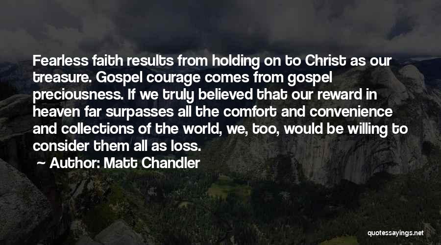 Matt Chandler Quotes: Fearless Faith Results From Holding On To Christ As Our Treasure. Gospel Courage Comes From Gospel Preciousness. If We Truly