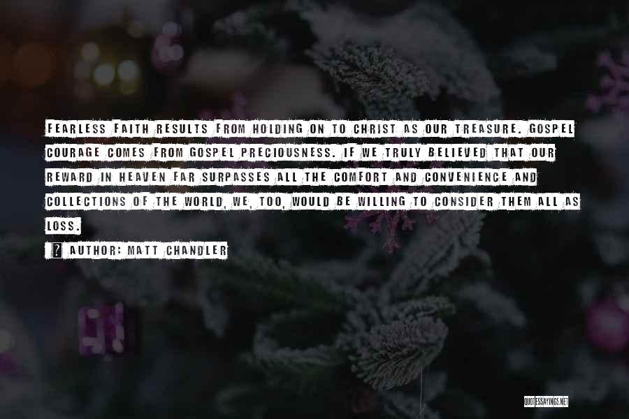 Matt Chandler Quotes: Fearless Faith Results From Holding On To Christ As Our Treasure. Gospel Courage Comes From Gospel Preciousness. If We Truly