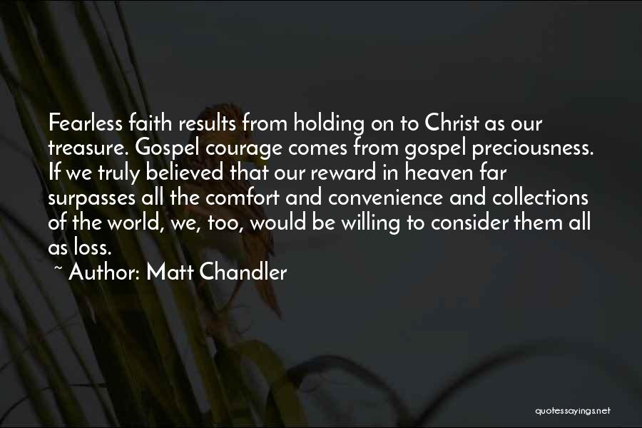 Matt Chandler Quotes: Fearless Faith Results From Holding On To Christ As Our Treasure. Gospel Courage Comes From Gospel Preciousness. If We Truly