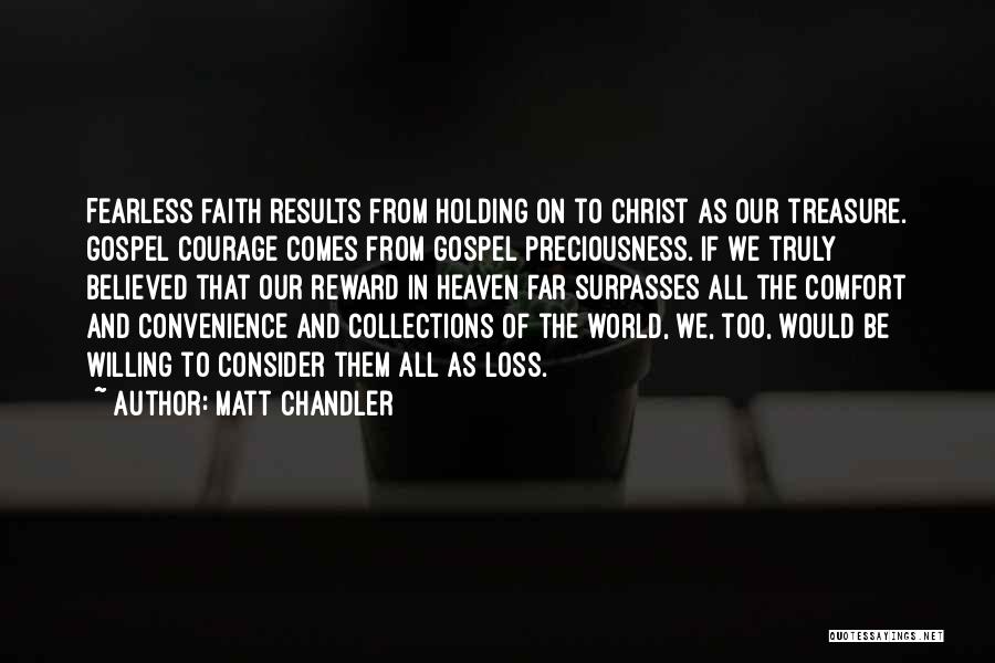 Matt Chandler Quotes: Fearless Faith Results From Holding On To Christ As Our Treasure. Gospel Courage Comes From Gospel Preciousness. If We Truly