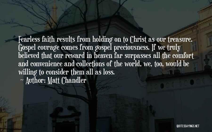 Matt Chandler Quotes: Fearless Faith Results From Holding On To Christ As Our Treasure. Gospel Courage Comes From Gospel Preciousness. If We Truly