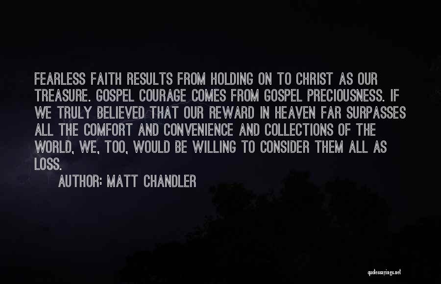 Matt Chandler Quotes: Fearless Faith Results From Holding On To Christ As Our Treasure. Gospel Courage Comes From Gospel Preciousness. If We Truly