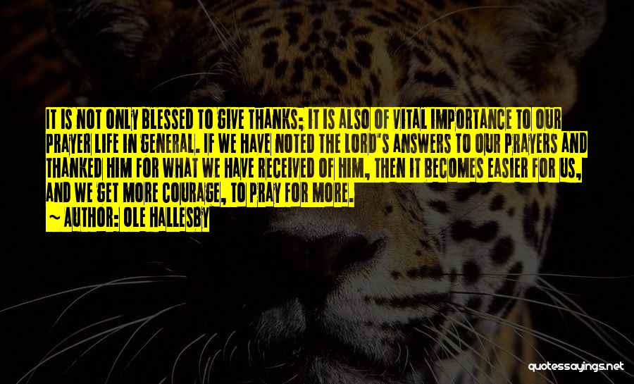 Ole Hallesby Quotes: It Is Not Only Blessed To Give Thanks; It Is Also Of Vital Importance To Our Prayer Life In General.
