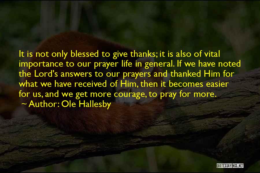 Ole Hallesby Quotes: It Is Not Only Blessed To Give Thanks; It Is Also Of Vital Importance To Our Prayer Life In General.