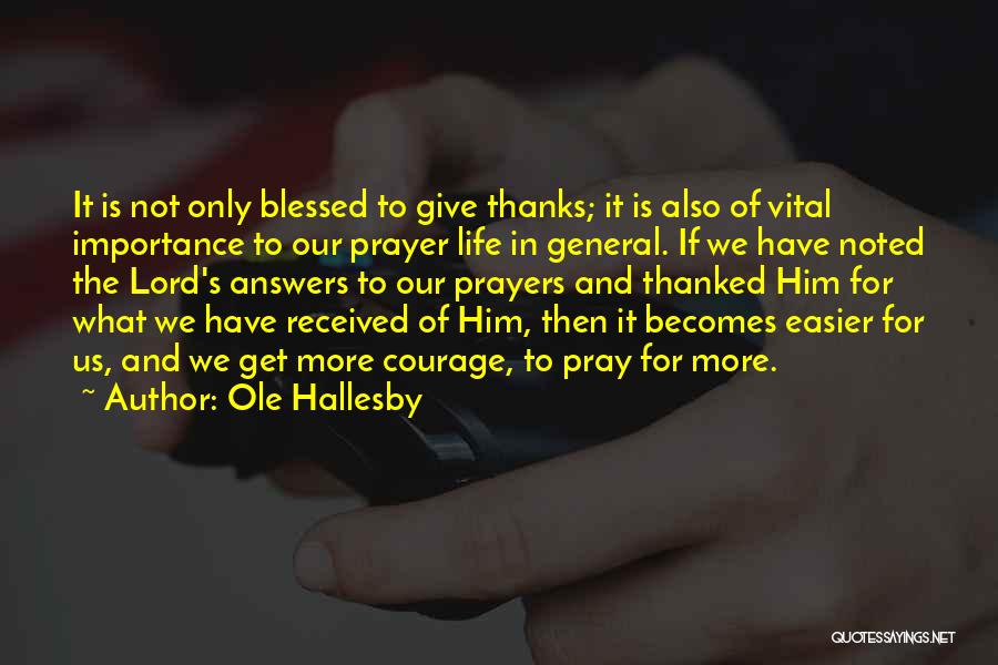 Ole Hallesby Quotes: It Is Not Only Blessed To Give Thanks; It Is Also Of Vital Importance To Our Prayer Life In General.