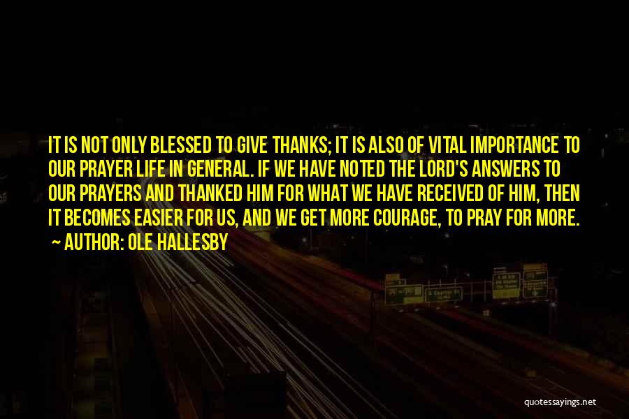 Ole Hallesby Quotes: It Is Not Only Blessed To Give Thanks; It Is Also Of Vital Importance To Our Prayer Life In General.