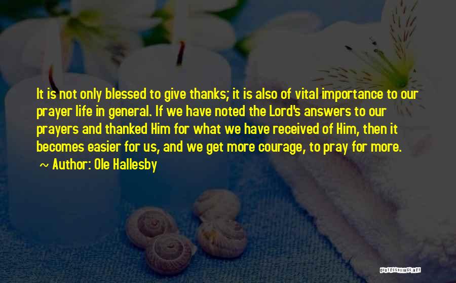 Ole Hallesby Quotes: It Is Not Only Blessed To Give Thanks; It Is Also Of Vital Importance To Our Prayer Life In General.