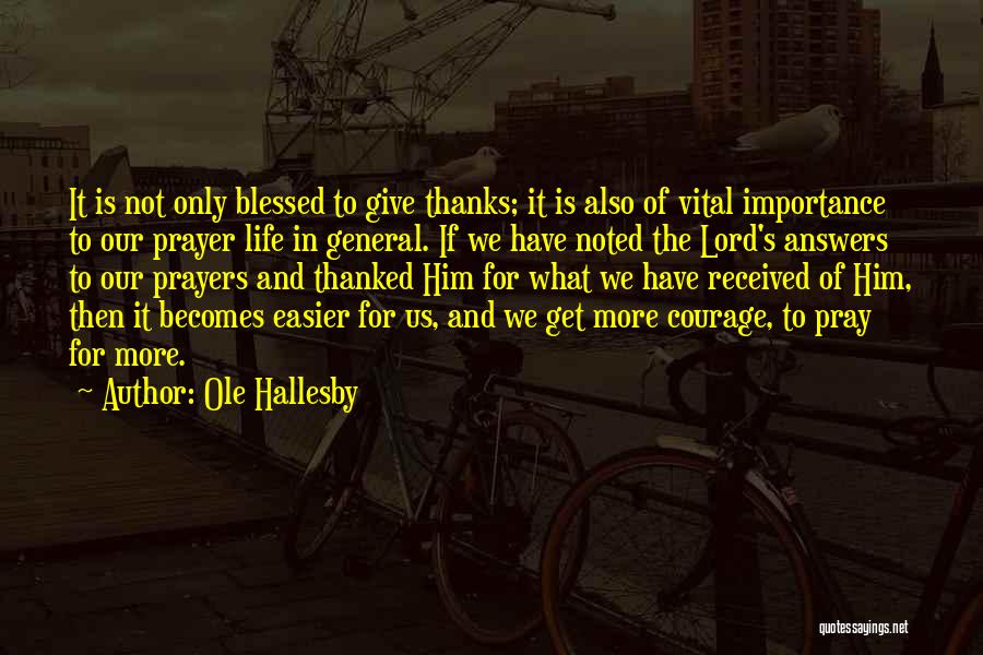 Ole Hallesby Quotes: It Is Not Only Blessed To Give Thanks; It Is Also Of Vital Importance To Our Prayer Life In General.