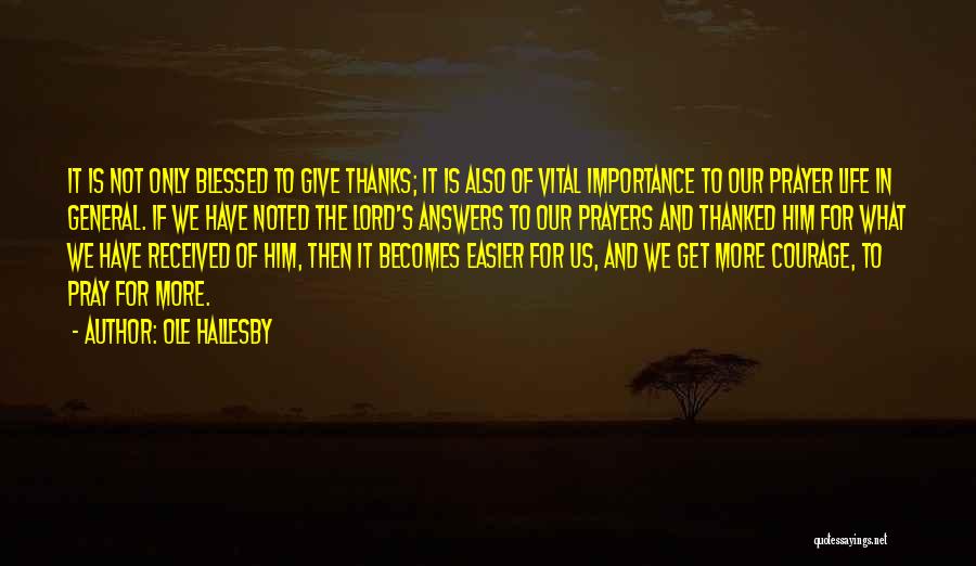 Ole Hallesby Quotes: It Is Not Only Blessed To Give Thanks; It Is Also Of Vital Importance To Our Prayer Life In General.