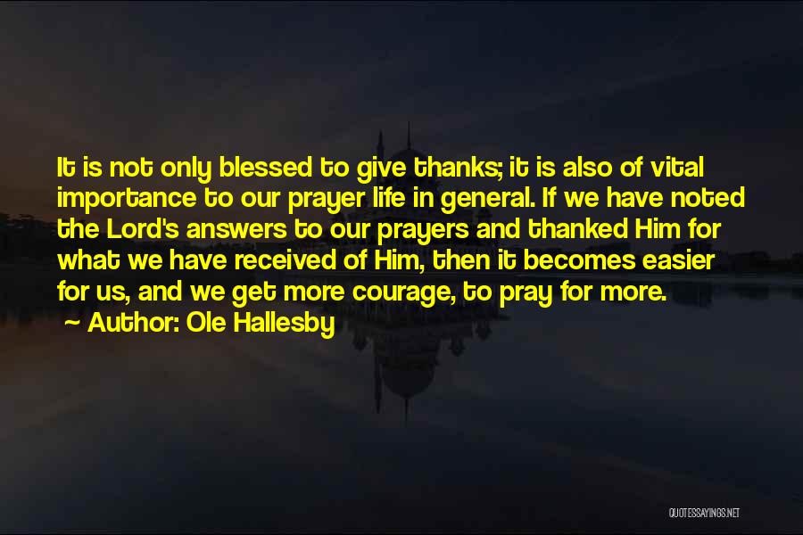 Ole Hallesby Quotes: It Is Not Only Blessed To Give Thanks; It Is Also Of Vital Importance To Our Prayer Life In General.