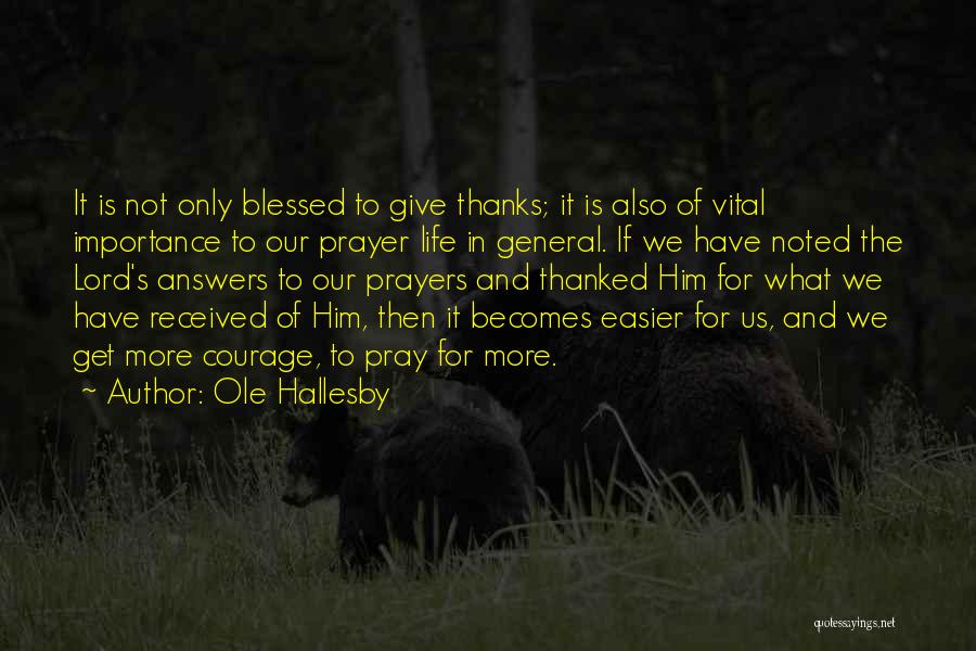 Ole Hallesby Quotes: It Is Not Only Blessed To Give Thanks; It Is Also Of Vital Importance To Our Prayer Life In General.