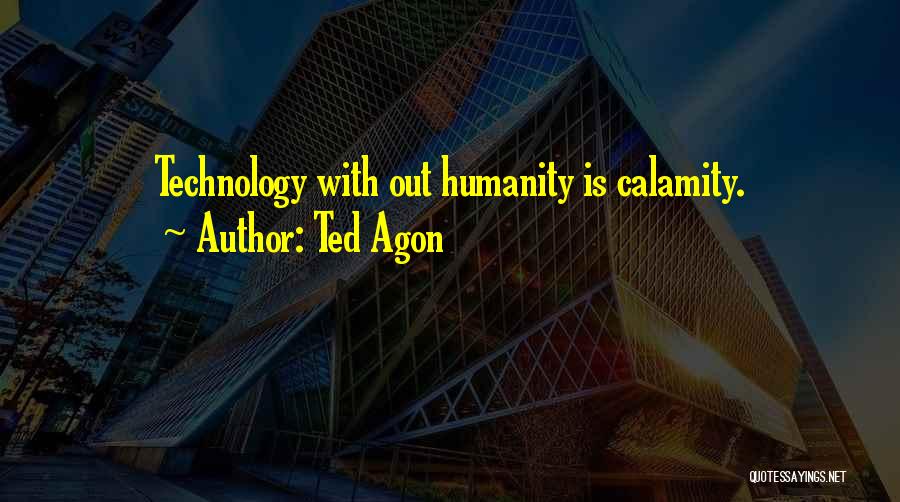 Ted Agon Quotes: Technology With Out Humanity Is Calamity.