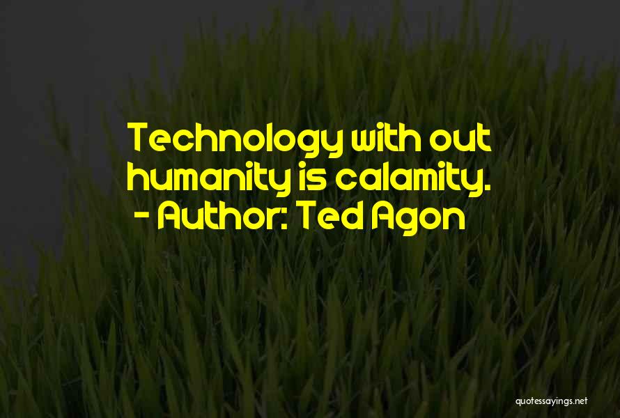 Ted Agon Quotes: Technology With Out Humanity Is Calamity.