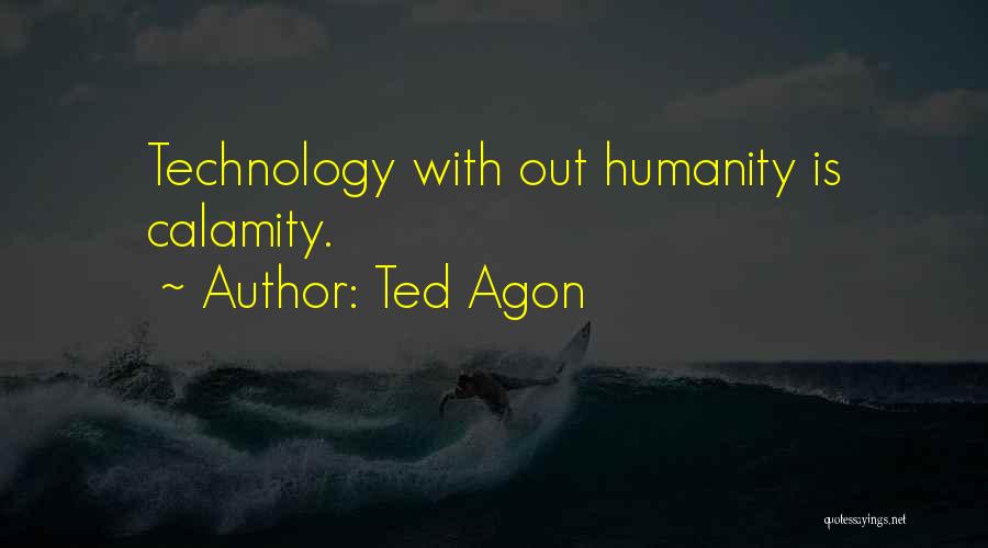 Ted Agon Quotes: Technology With Out Humanity Is Calamity.