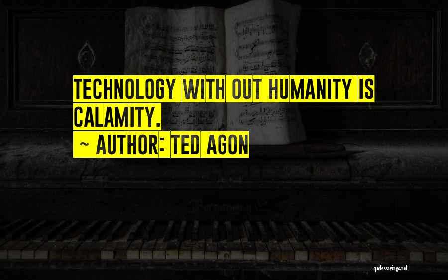 Ted Agon Quotes: Technology With Out Humanity Is Calamity.