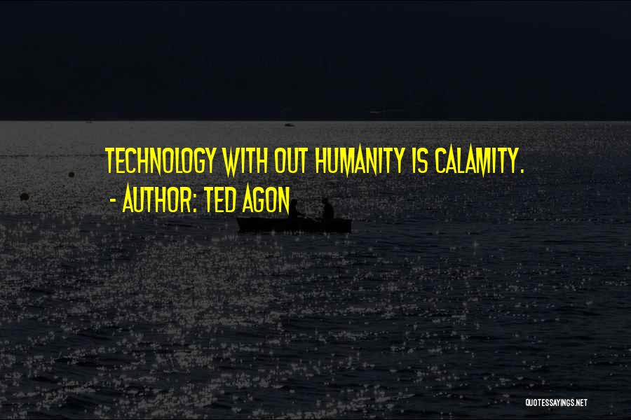 Ted Agon Quotes: Technology With Out Humanity Is Calamity.