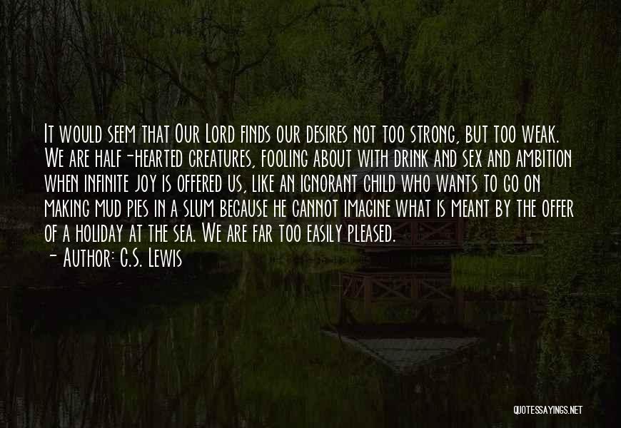 C.S. Lewis Quotes: It Would Seem That Our Lord Finds Our Desires Not Too Strong, But Too Weak. We Are Half-hearted Creatures, Fooling