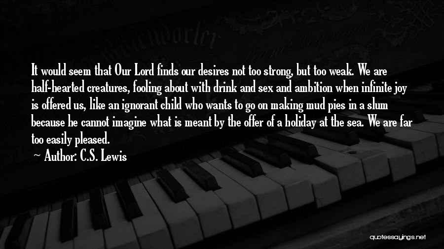 C.S. Lewis Quotes: It Would Seem That Our Lord Finds Our Desires Not Too Strong, But Too Weak. We Are Half-hearted Creatures, Fooling