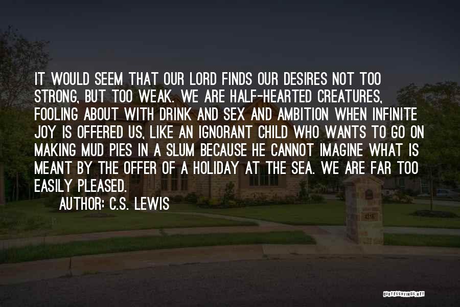 C.S. Lewis Quotes: It Would Seem That Our Lord Finds Our Desires Not Too Strong, But Too Weak. We Are Half-hearted Creatures, Fooling