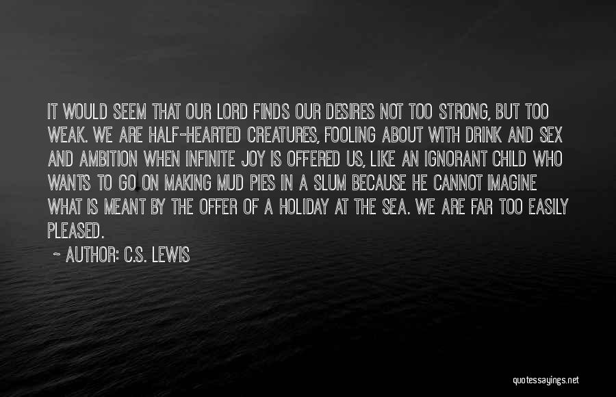 C.S. Lewis Quotes: It Would Seem That Our Lord Finds Our Desires Not Too Strong, But Too Weak. We Are Half-hearted Creatures, Fooling