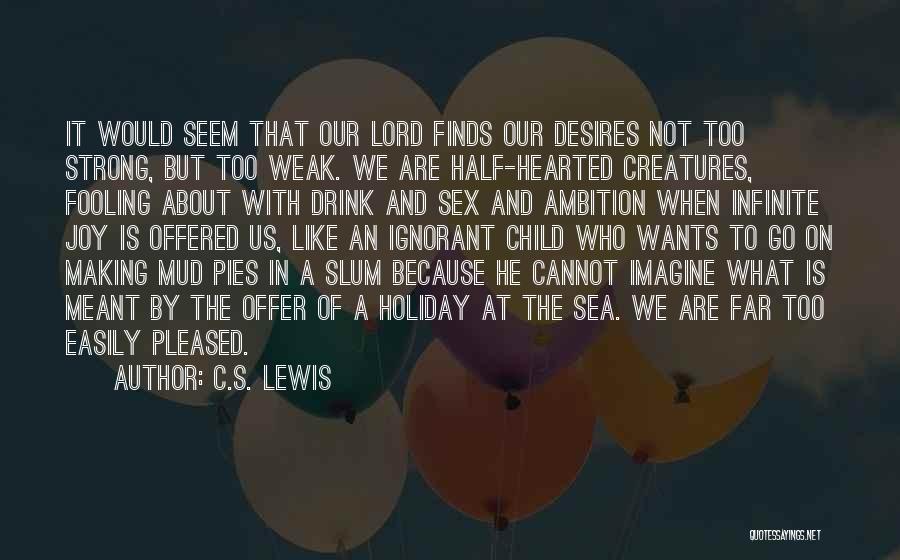 C.S. Lewis Quotes: It Would Seem That Our Lord Finds Our Desires Not Too Strong, But Too Weak. We Are Half-hearted Creatures, Fooling