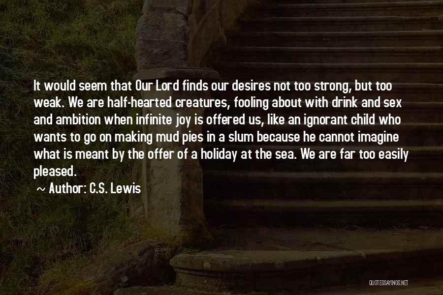 C.S. Lewis Quotes: It Would Seem That Our Lord Finds Our Desires Not Too Strong, But Too Weak. We Are Half-hearted Creatures, Fooling