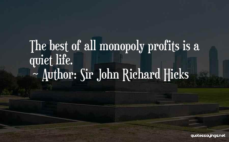 Sir John Richard Hicks Quotes: The Best Of All Monopoly Profits Is A Quiet Life.
