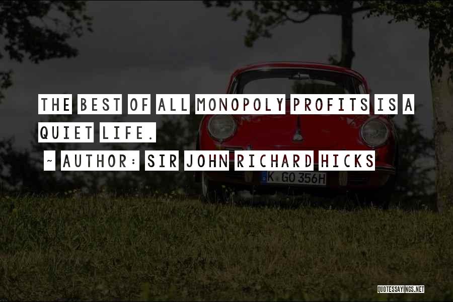 Sir John Richard Hicks Quotes: The Best Of All Monopoly Profits Is A Quiet Life.