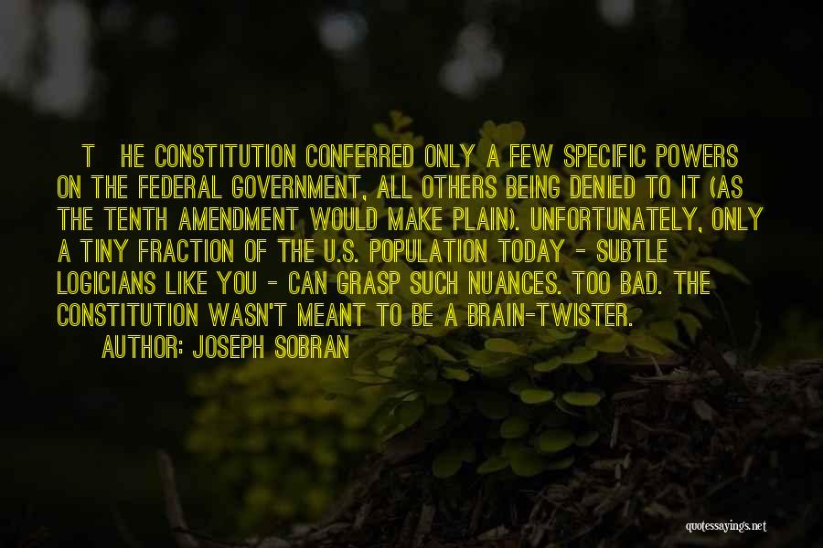 Joseph Sobran Quotes: [t]he Constitution Conferred Only A Few Specific Powers On The Federal Government, All Others Being Denied To It (as The