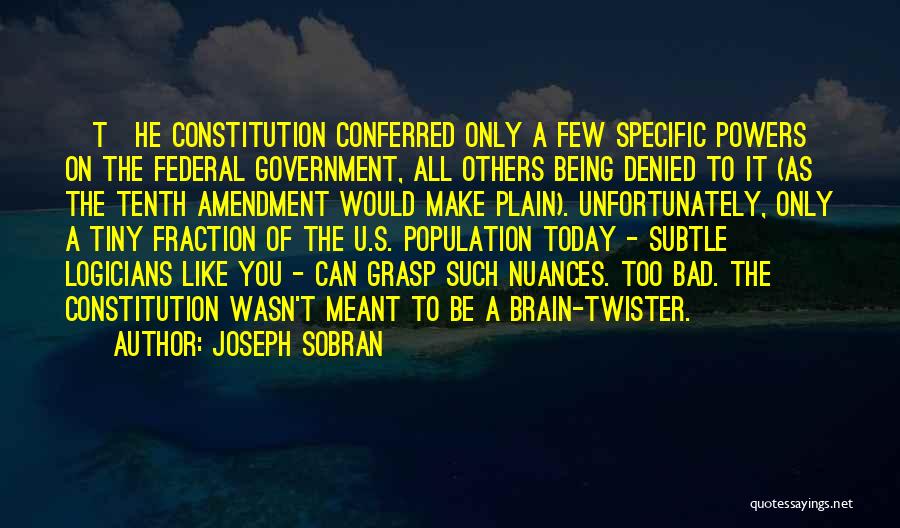 Joseph Sobran Quotes: [t]he Constitution Conferred Only A Few Specific Powers On The Federal Government, All Others Being Denied To It (as The