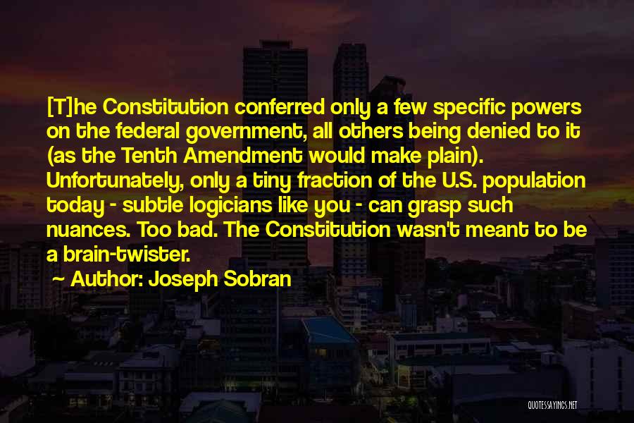 Joseph Sobran Quotes: [t]he Constitution Conferred Only A Few Specific Powers On The Federal Government, All Others Being Denied To It (as The