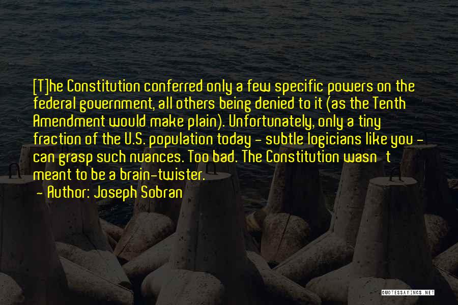 Joseph Sobran Quotes: [t]he Constitution Conferred Only A Few Specific Powers On The Federal Government, All Others Being Denied To It (as The