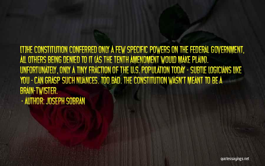 Joseph Sobran Quotes: [t]he Constitution Conferred Only A Few Specific Powers On The Federal Government, All Others Being Denied To It (as The