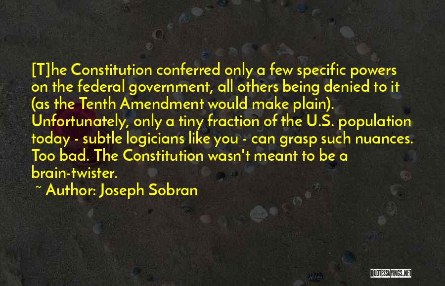 Joseph Sobran Quotes: [t]he Constitution Conferred Only A Few Specific Powers On The Federal Government, All Others Being Denied To It (as The