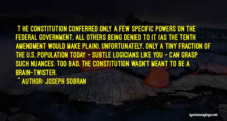 Joseph Sobran Quotes: [t]he Constitution Conferred Only A Few Specific Powers On The Federal Government, All Others Being Denied To It (as The