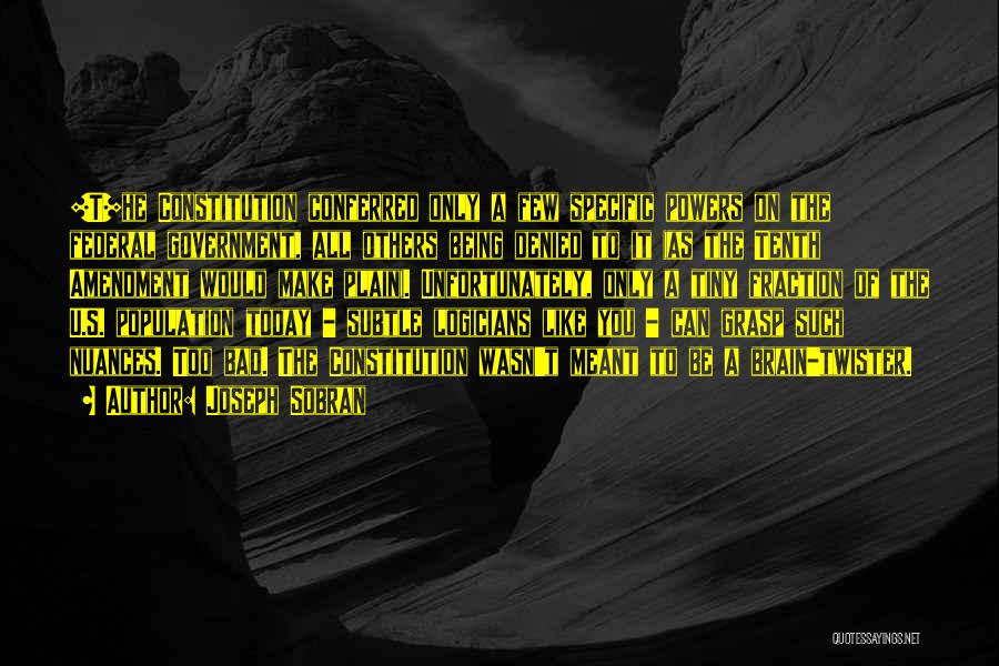 Joseph Sobran Quotes: [t]he Constitution Conferred Only A Few Specific Powers On The Federal Government, All Others Being Denied To It (as The