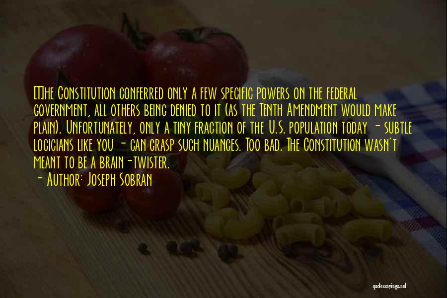 Joseph Sobran Quotes: [t]he Constitution Conferred Only A Few Specific Powers On The Federal Government, All Others Being Denied To It (as The