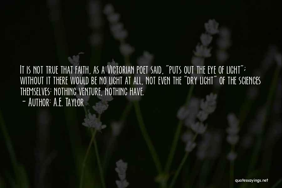 A.E. Taylor Quotes: It Is Not True That Faith, As A Victorian Poet Said, Puts Out The Eye Of Light; Without It There