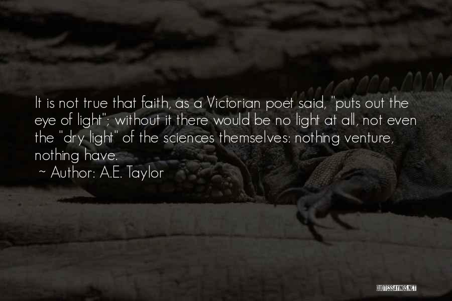 A.E. Taylor Quotes: It Is Not True That Faith, As A Victorian Poet Said, Puts Out The Eye Of Light; Without It There